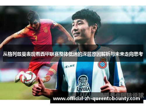 从格列兹曼表现看西甲联赛整体低迷的深层原因解析与未来走向思考 从格列兹曼表现看西甲联赛整体低迷的深层原因解析与未来走向思考