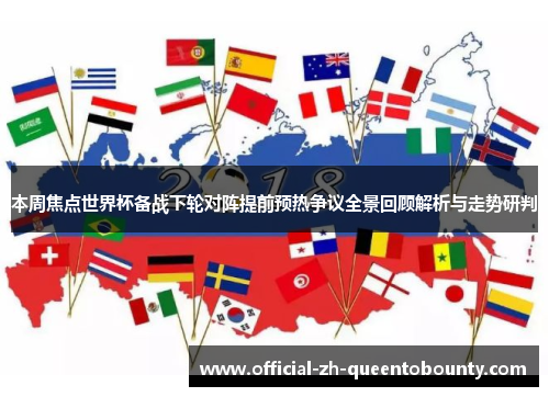 本周焦点世界杯备战下轮对阵提前预热争议全景回顾解析与走势研判