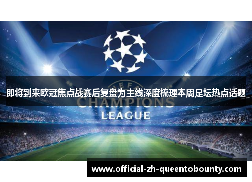 即将到来欧冠焦点战赛后复盘为主线深度梳理本周足坛热点话题