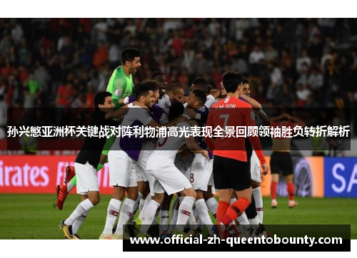 孙兴慜亚洲杯关键战对阵利物浦高光表现全景回顾领袖胜负转折解析 孙兴慜亚洲杯关键战对阵利物浦高光表现全景回顾领袖胜负转折解析