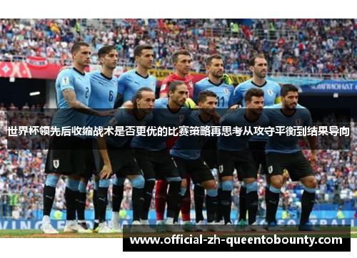 世界杯领先后收缩战术是否更优的比赛策略再思考从攻守平衡到结果导向 世界杯领先后收缩战术是否更优的比赛策略再思考从攻守平衡到结果导向