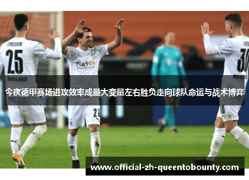 今夜德甲赛场进攻效率成最大变量左右胜负走向球队命运与战术博弈