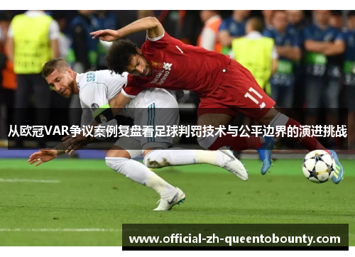 从欧冠VAR争议案例复盘看足球判罚技术与公平边界的演进挑战 从欧冠VAR争议案例复盘看足球判罚技术与公平边界的演进挑战
