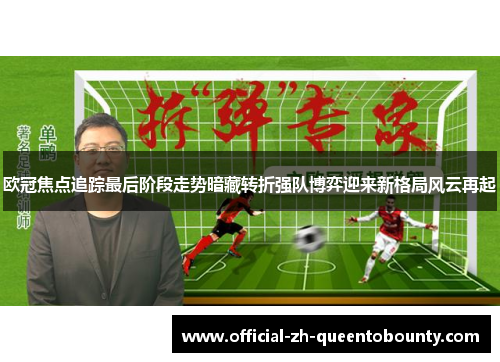 欧冠焦点追踪最后阶段走势暗藏转折强队博弈迎来新格局风云再起
