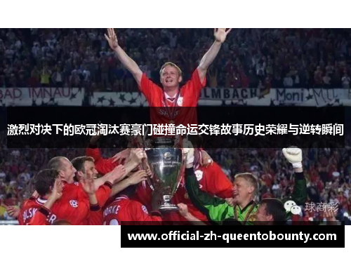 激烈对决下的欧冠淘汰赛豪门碰撞命运交锋故事历史荣耀与逆转瞬间