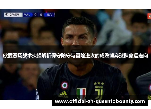 欧冠赛场战术抉择解析保守防守与冒险进攻的成败博弈球队命运走向