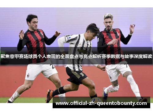 聚焦意甲赛场球员个人表现的全面盘点与亮点解析赛季数据与故事深度解读 聚焦意甲赛场球员个人表现的全面盘点与亮点解析赛季数据与故事深度解读