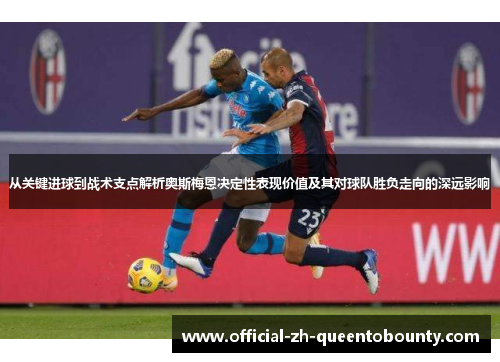 从关键进球到战术支点解析奥斯梅恩决定性表现价值及其对球队胜负走向的深远影响 从关键进球到战术支点解析奥斯梅恩决定性表现价值及其对球队胜负走向的深远影响