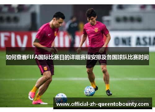 如何查看FIFA国际比赛日的详细赛程安排及各国球队比赛时间