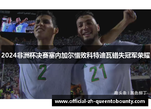 2024非洲杯决赛塞内加尔惜败科特迪瓦错失冠军荣耀