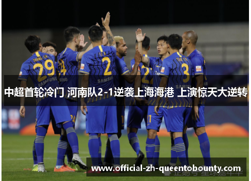 中超首轮冷门 河南队2-1逆袭上海海港 上演惊天大逆转