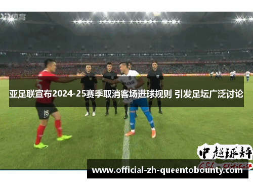 亚足联宣布2024-25赛季取消客场进球规则 引发足坛广泛讨论 亚足联宣布2024-25赛季取消客场进球规则 引发足坛广泛讨论