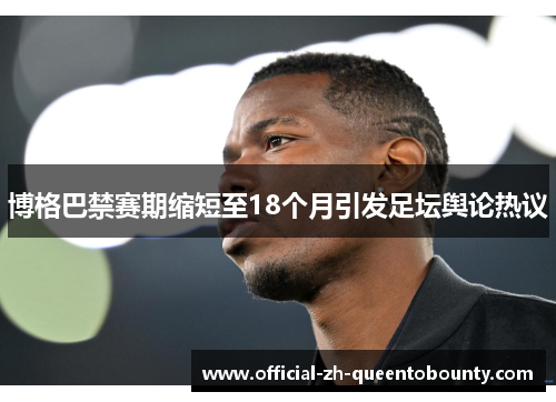 博格巴禁赛期缩短至18个月引发足坛舆论热议 博格巴禁赛期缩短至18个月引发足坛舆论热议
