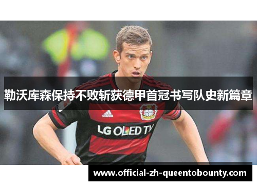 勒沃库森保持不败斩获德甲首冠书写队史新篇章