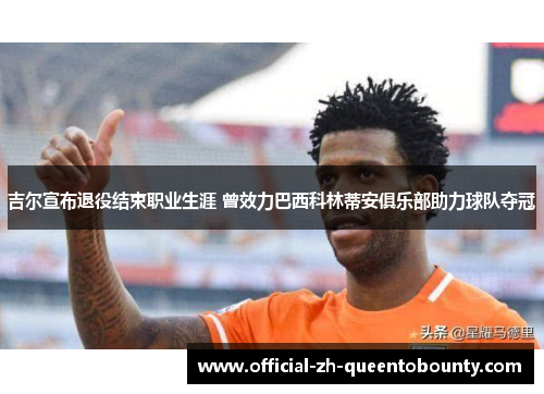 吉尔宣布退役结束职业生涯 曾效力巴西科林蒂安俱乐部助力球队夺冠 吉尔宣布退役结束职业生涯 曾效力巴西科林蒂安俱乐部助力球队夺冠