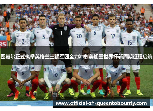 图赫尔正式执掌英格兰三狮军团全力冲刺美加墨世界杯新周期征程启航 图赫尔正式执掌英格兰三狮军团全力冲刺美加墨世界杯新周期征程启航
