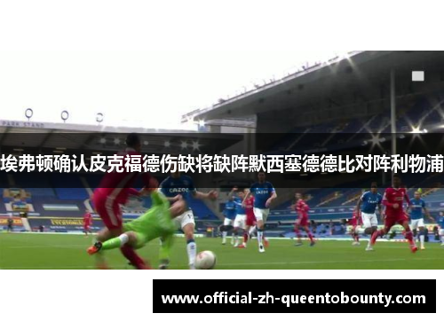 埃弗顿确认皮克福德伤缺将缺阵默西塞德德比对阵利物浦 埃弗顿确认皮克福德伤缺将缺阵默西塞德德比对阵利物浦