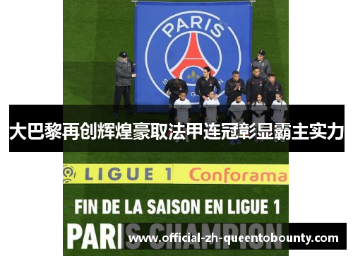 大巴黎再创辉煌豪取法甲连冠彰显霸主实力