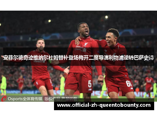 安菲尔德奇迹维纳尔杜姆替补登场梅开二度导演利物浦逆转巴萨史诗