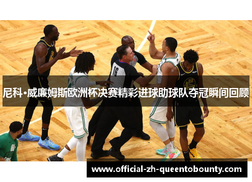 尼科·威廉姆斯欧洲杯决赛精彩进球助球队夺冠瞬间回顾 尼科·威廉姆斯欧洲杯决赛精彩进球助球队夺冠瞬间回顾