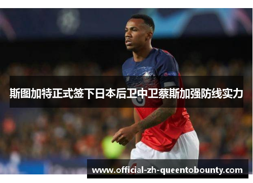 斯图加特正式签下日本后卫中卫蔡斯加强防线实力 斯图加特正式签下日本后卫中卫蔡斯加强防线实力