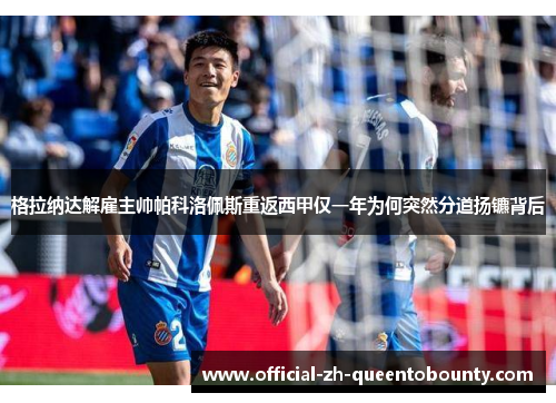 格拉纳达解雇主帅帕科洛佩斯重返西甲仅一年为何突然分道扬镳背后