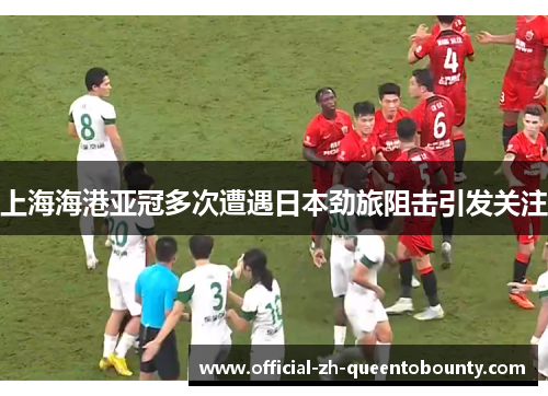 上海海港亚冠多次遭遇日本劲旅阻击引发关注