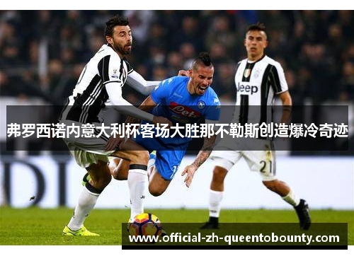 弗罗西诺内意大利杯客场大胜那不勒斯创造爆冷奇迹