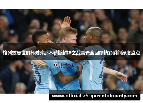 格列兹曼世俱杯对阵那不勒斯封神之战高光全回顾精彩瞬间深度盘点