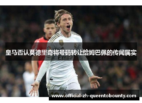 皇马否认莫德里奇将号码转让给姆巴佩的传闻属实